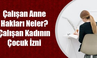 Çalışan Anne Hakları Neler? Çalışan Annelerin Çocuk İzni