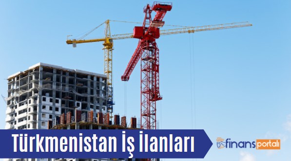 Türkmenistan İş İlanları - İşçi Maaşları 2023 GÜNCEL Türkmenistan İş İlanları