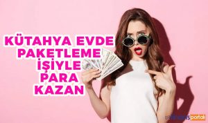 Kütahya Evde Paketleme İşi İle 5.000 TL KAZAN! Evde Paketleme İşi Kazancı