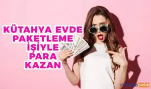 Kütahya Evde Paketleme İşi İle 5.000 TL KAZAN! Evde Paketleme İşi Kazancı