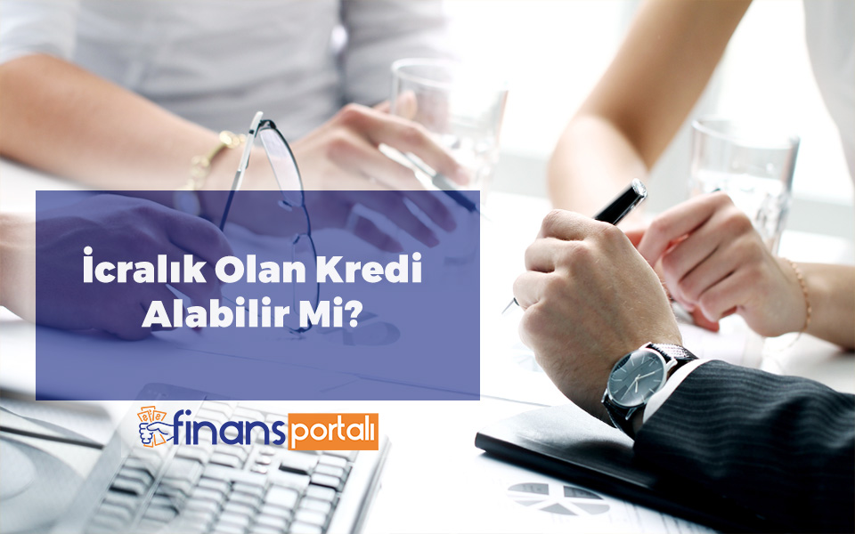 İcralık Olanlar Kredi Çekebilir Mi? - 2023 İçin Bilgiler! İcralık Olan Kredi Alabilir Mi