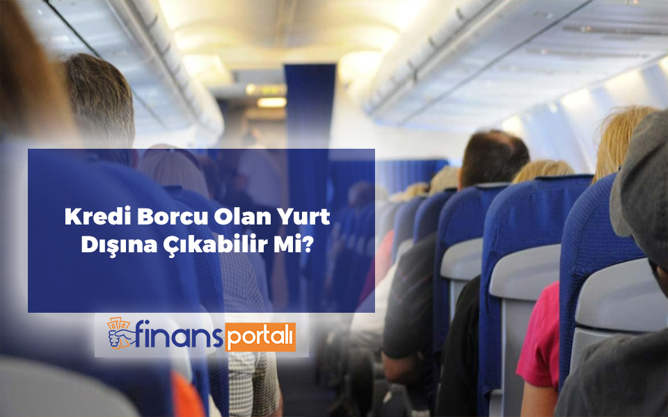 Kredi Borcu Olan Yurtdışına Çıkabilir Mi? 2023 Tüm Detaylar Kredi Borcu Olan Yurtdışına Çıkabilir Mi
