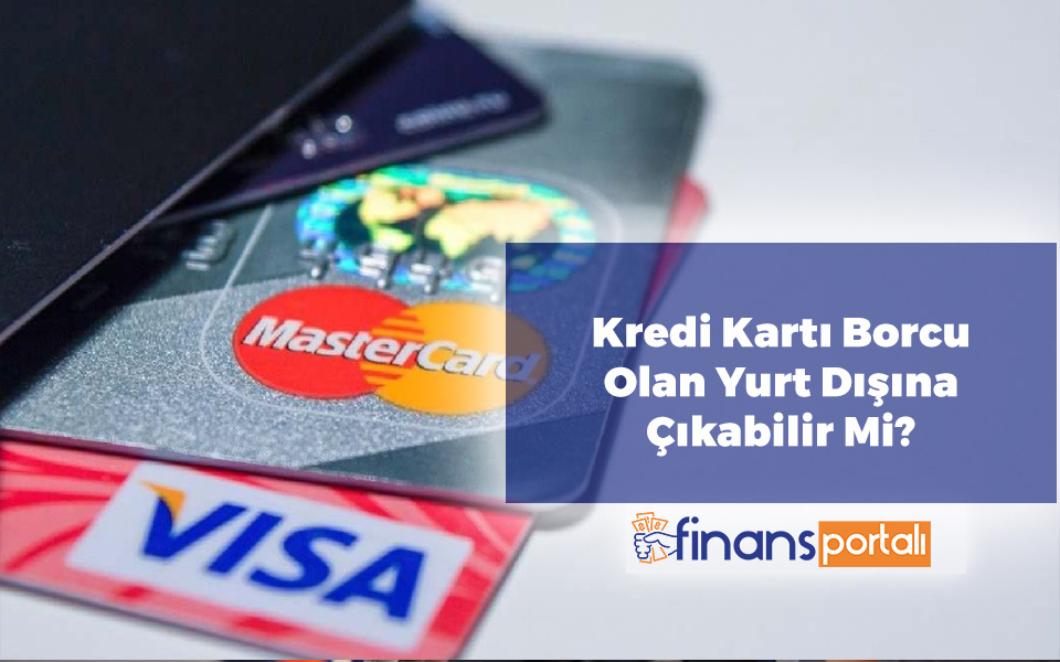 Kredi Borcu Olan Yurtdışına Çıkabilir Mi? 2023 Tüm Detaylar Kredi Kartı Borcu Olan Yurtdışına Çıkabilir Mi