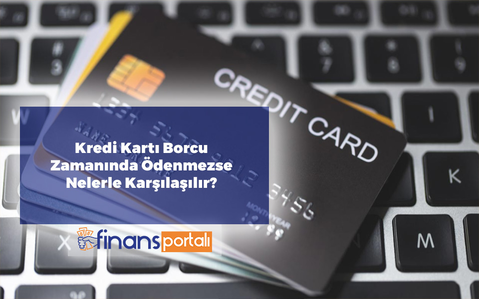 Kredi Kartı Borcu Zamanında Ödenmezse Nelerle Karşılaşılır