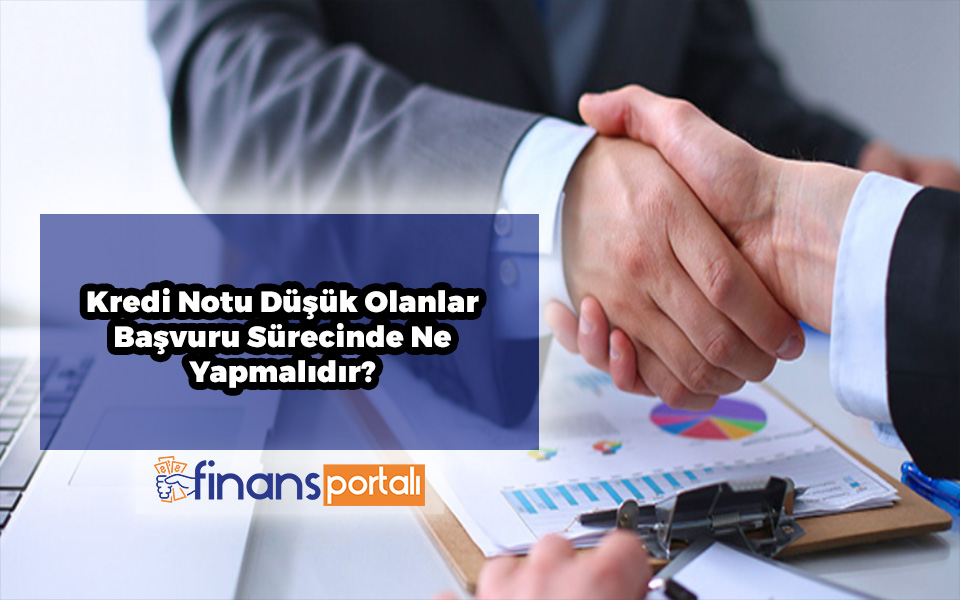 Kredi Notu Düşük Olanlar Başvuru Sürecinde Ne Yapmalıdır