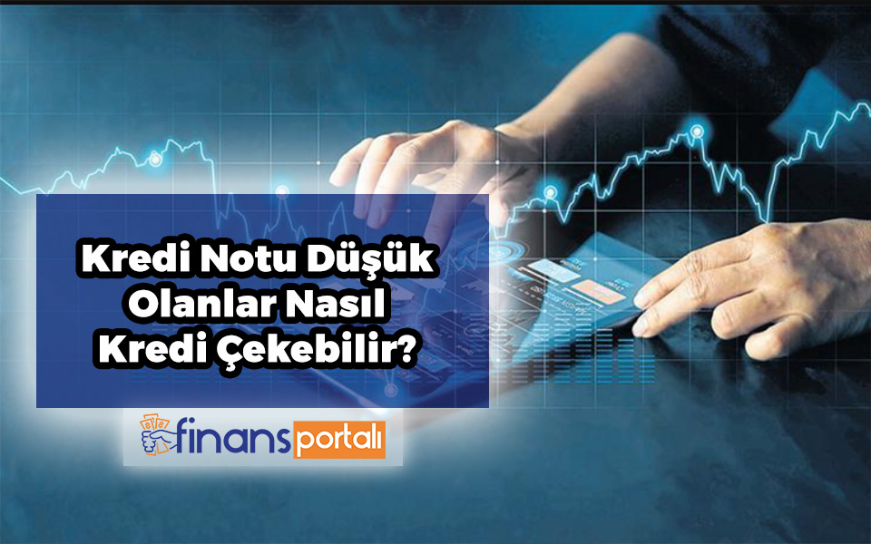 Kredi Notu Düşük Olanlar Nasıl Kredi Çekebilir