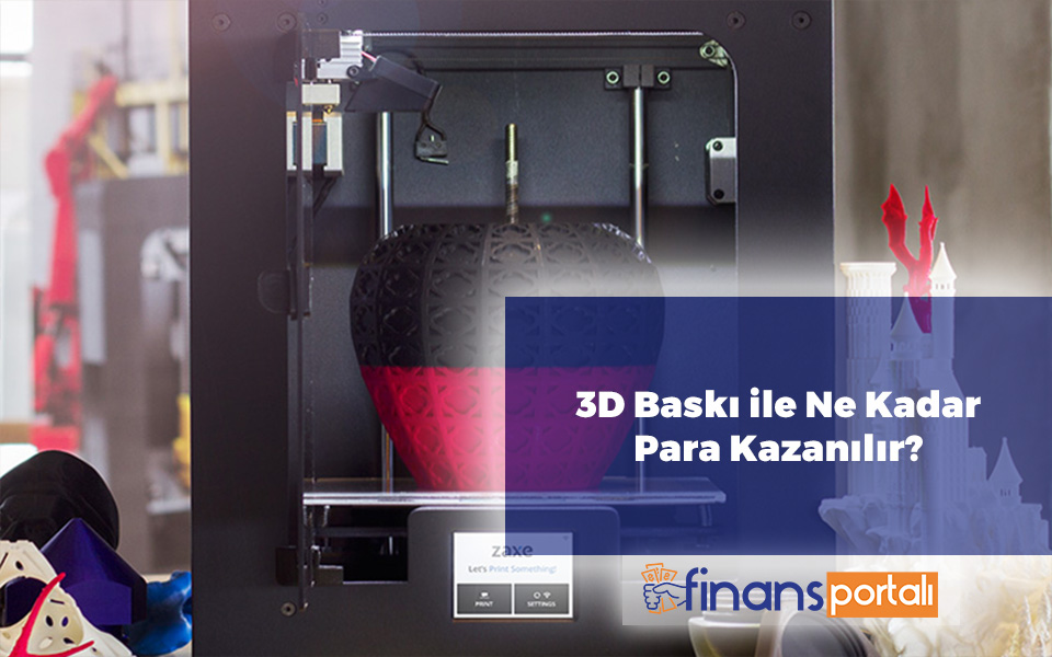 3D Baskı ile Ne Kadar Para Kazanılır