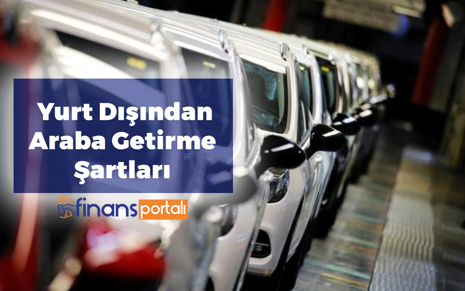 Yurt Dışından Araba Getirmek - 2. El Almak Mümkün mü? Yurt Dışından Araba Getirme Şartları