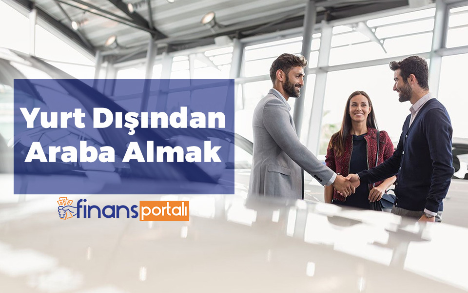 Yurt Dışından Araba Getirmek - 2. El Almak Mümkün mü? Yurtdışından Araba Getirmek